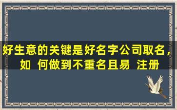 好生意的关键是好名字公司取名，如  何做到不重名且易  注册